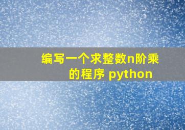 编写一个求整数n阶乘的程序 python