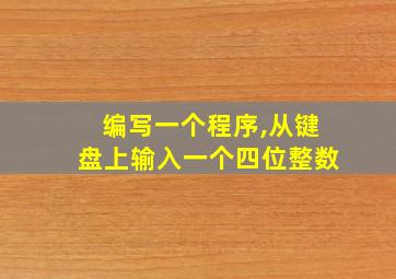 编写一个程序,从键盘上输入一个四位整数