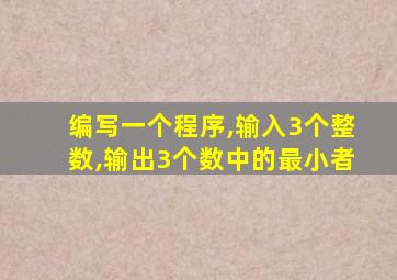 编写一个程序,输入3个整数,输出3个数中的最小者