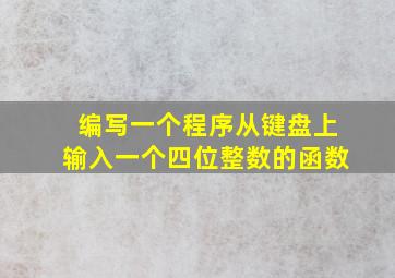 编写一个程序从键盘上输入一个四位整数的函数