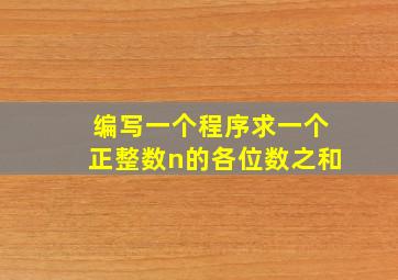 编写一个程序求一个正整数n的各位数之和