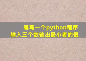 编写一个python程序输入三个数输出最小者的值