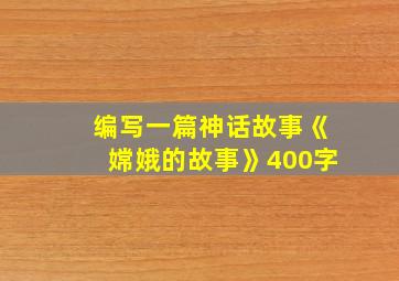 编写一篇神话故事《嫦娥的故事》400字