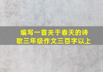 编写一首关于春天的诗歌三年级作文三百字以上