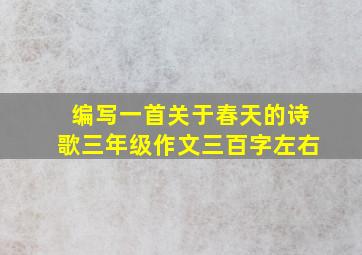 编写一首关于春天的诗歌三年级作文三百字左右