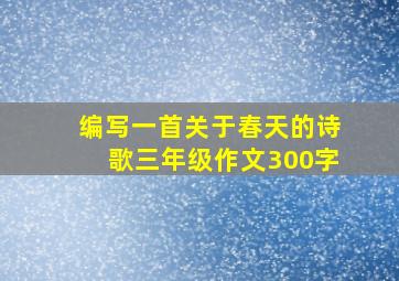 编写一首关于春天的诗歌三年级作文300字