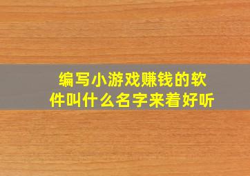 编写小游戏赚钱的软件叫什么名字来着好听