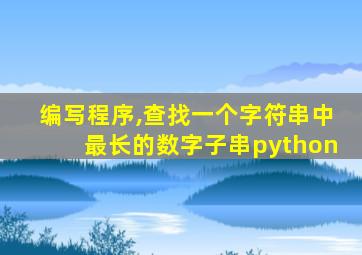 编写程序,查找一个字符串中最长的数字子串python