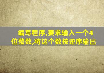 编写程序,要求输入一个4位整数,将这个数按逆序输出