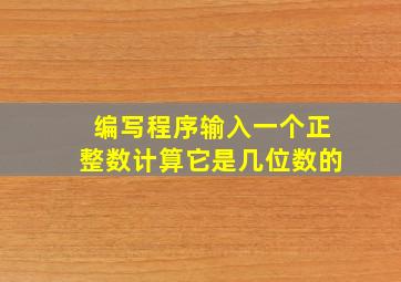 编写程序输入一个正整数计算它是几位数的