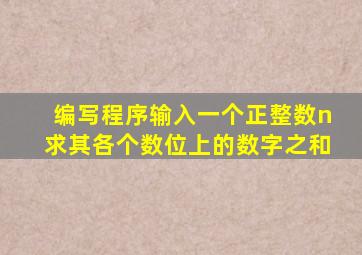 编写程序输入一个正整数n求其各个数位上的数字之和