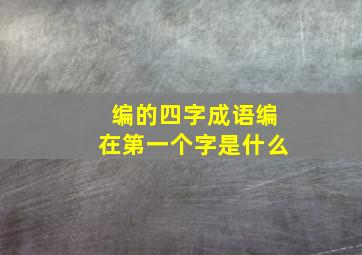 编的四字成语编在第一个字是什么