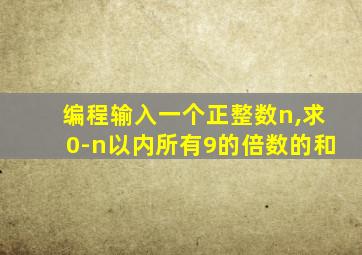 编程输入一个正整数n,求0-n以内所有9的倍数的和