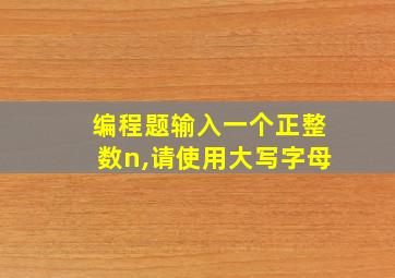 编程题输入一个正整数n,请使用大写字母