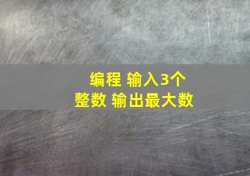 编程 输入3个整数 输出最大数