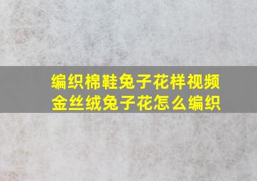 编织棉鞋兔子花样视频 金丝绒兔子花怎么编织