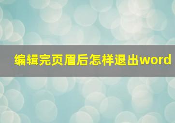 编辑完页眉后怎样退出word