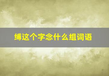 缚这个字念什么组词语