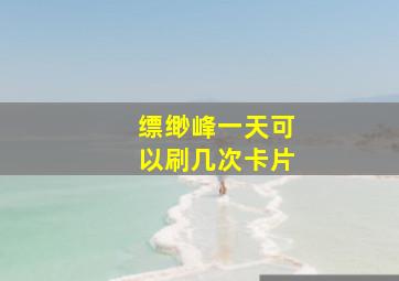 缥缈峰一天可以刷几次卡片