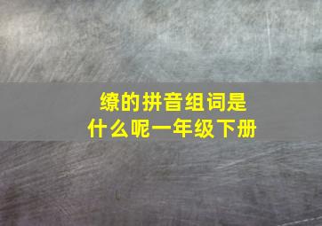 缭的拼音组词是什么呢一年级下册