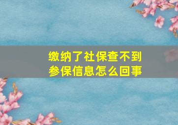 缴纳了社保查不到参保信息怎么回事