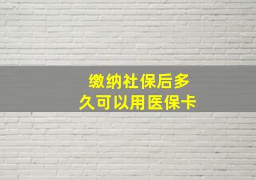 缴纳社保后多久可以用医保卡