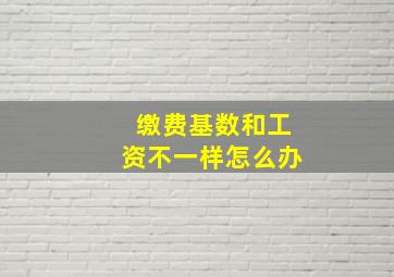 缴费基数和工资不一样怎么办