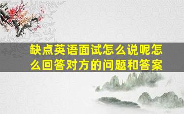 缺点英语面试怎么说呢怎么回答对方的问题和答案