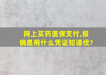 网上买药医保支付,报销是用什么凭证知道伐?