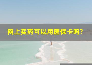 网上买药可以用医保卡吗?