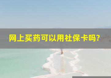 网上买药可以用社保卡吗?