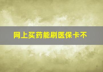 网上买药能刷医保卡不