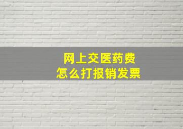 网上交医药费怎么打报销发票