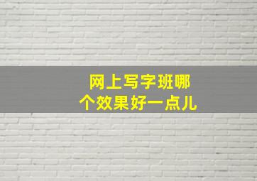 网上写字班哪个效果好一点儿