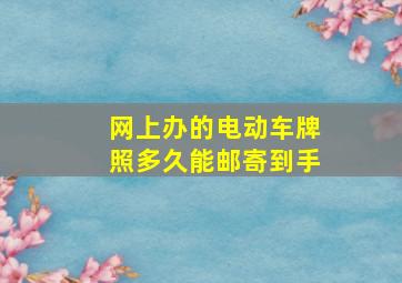 网上办的电动车牌照多久能邮寄到手