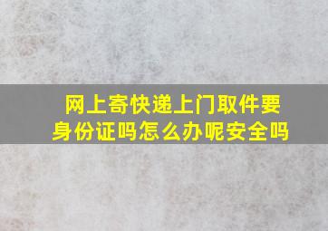 网上寄快递上门取件要身份证吗怎么办呢安全吗