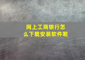 网上工商银行怎么下载安装软件呢