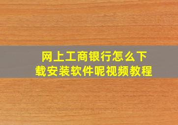 网上工商银行怎么下载安装软件呢视频教程