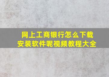 网上工商银行怎么下载安装软件呢视频教程大全