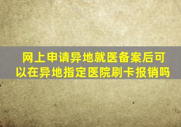 网上申请异地就医备案后可以在异地指定医院刷卡报销吗