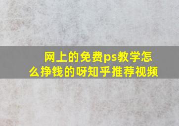 网上的免费ps教学怎么挣钱的呀知乎推荐视频