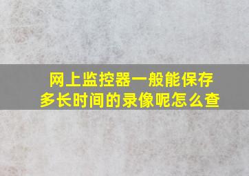 网上监控器一般能保存多长时间的录像呢怎么查