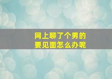 网上聊了个男的要见面怎么办呢