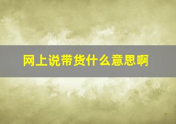 网上说带货什么意思啊