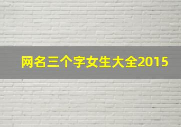 网名三个字女生大全2015