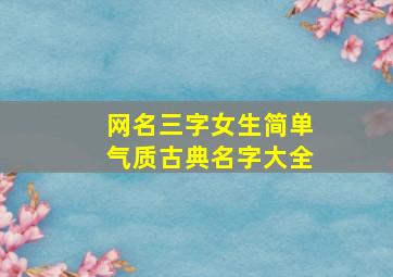 网名三字女生简单气质古典名字大全