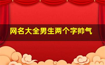 网名大全男生两个字帅气