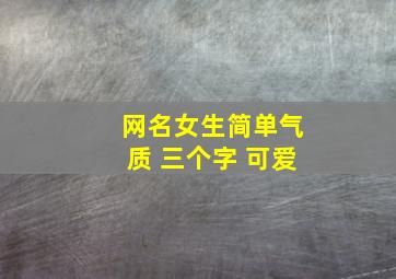 网名女生简单气质 三个字 可爱