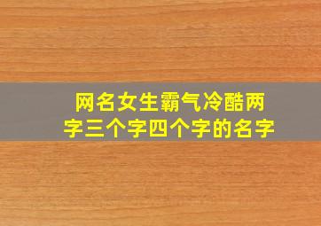 网名女生霸气冷酷两字三个字四个字的名字