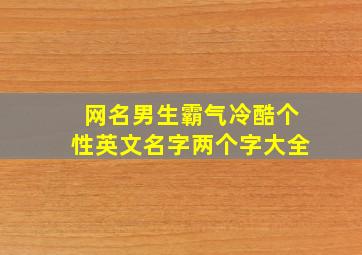 网名男生霸气冷酷个性英文名字两个字大全